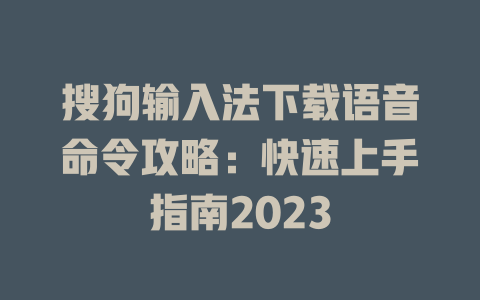 搜狗输入法下载语音命令攻略：快速上手指南2023 二