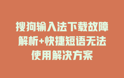 搜狗输入法下载故障解析+快捷短语无法使用解决方案  二