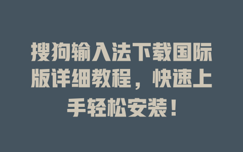 搜狗输入法下载国际版详细教程,快速上手轻松安装! 搜狗输入法下载国际版详细教程,快速上手轻松安装! 二