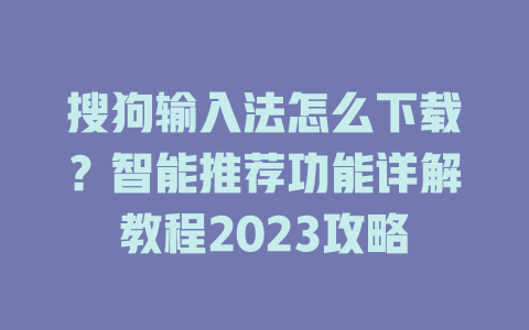 搜狗输入法怎么下载?智能推荐功能详解教程2023攻略 搜狗输入法怎么下载?智能推荐功能详解教程2023攻略 二