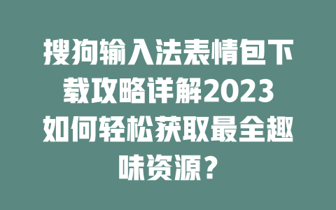 搜狗输入法表情包下载攻略详解2023如何轻松获取最全趣味资源? 搜狗输入法表情包下载攻略详解2023如何轻松获取最全趣味资源? 二