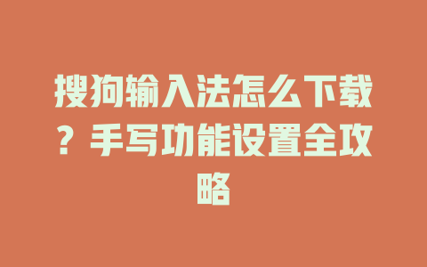 搜狗输入法怎么下载?手写功能设置全攻略 搜狗输入法怎么下载?手写功能设置全攻略 二