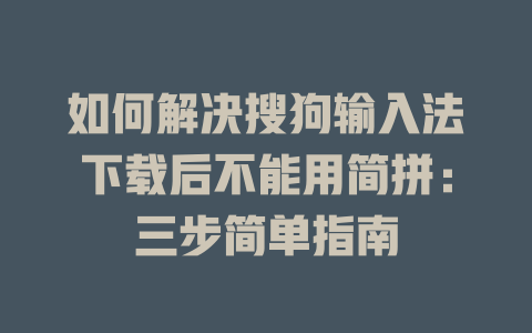 如何解决搜狗输入法下载后不能用简拼:三步简单指南 如何解决搜狗输入法下载后不能用简拼:三步简单指南 二