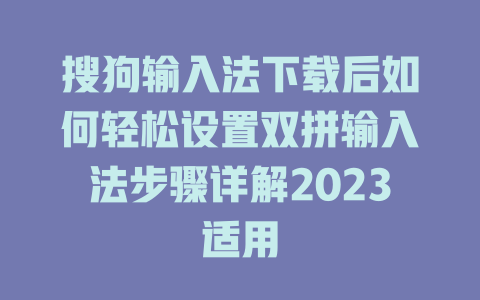 搜狗输入法下载后如何轻松设置双拼输入法步骤详解2023适用 搜狗输入法下载后如何轻松设置双拼输入法步骤详解2023适用 二