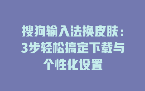 搜狗输入法换皮肤:3步轻松搞定下载与个性化设置 搜狗输入法换皮肤:3步轻松搞定下载与个性化设置 二