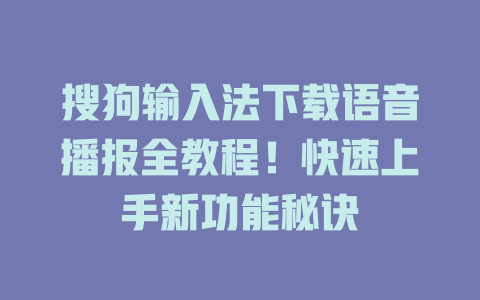 搜狗输入法下载语音播报全教程!快速上手新功能秘诀 搜狗输入法下载语音播报全教程!快速上手新功能秘诀 二