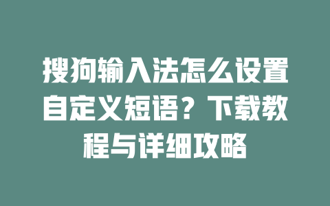 搜狗输入法怎么设置自定义短语?下载教程与详细攻略 搜狗输入法怎么设置自定义短语?下载教程与详细攻略 二