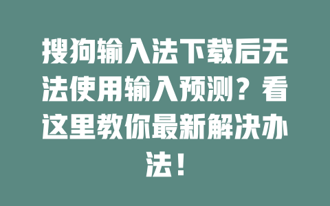 搜狗输入法下载后无法使用输入预测？看这里教你最新解决办法！ 二