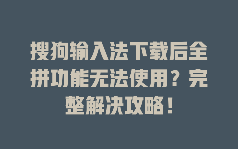 搜狗输入法下载后全拼功能无法使用？完整解决攻略！ 二