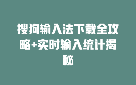 搜狗输入法下载全攻略+实时输入统计揭秘 搜狗输入法下载全攻略+实时输入统计揭秘 二
