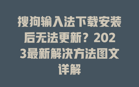 搜狗输入法下载安装后无法更新？2023最新解决方法图文详解 二
