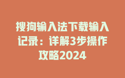 搜狗输入法下载输入记录：详解3步操作攻略2024 二