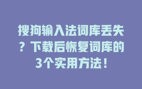 搜狗输入法词库丢失?下载后恢复词库的3个实用方法! 搜狗输入法词库丢失?下载后恢复词库的3个实用方法! 二