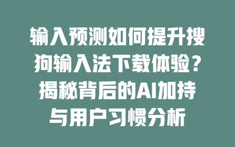 输入预测如何提升搜狗输入法下载体验？揭秘背后的AI加持与用户习惯分析 二