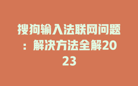 搜狗输入法联网问题：解决方法全解2023 二