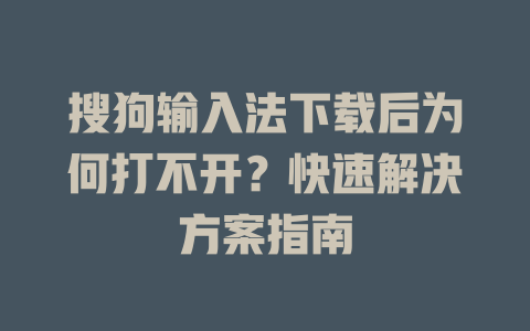 搜狗输入法下载后为何打不开？快速解决方案指南 二