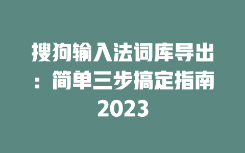 搜狗输入法词库导出:简单三步搞定指南2023 搜狗输入法词库导出:简单三步搞定指南2023 二