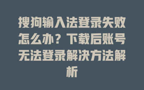 搜狗输入法登录失败怎么办？下载后账号无法登录解决方法解析 二