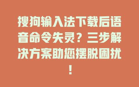 搜狗输入法下载后语音命令失灵？三步解决方案助您摆脱困扰！ 二