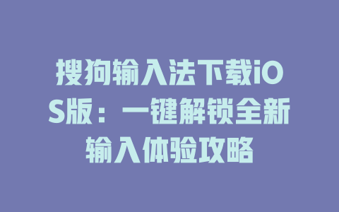 搜狗输入法下载iOS版:一键解锁全新输入体验攻略 搜狗输入法下载iOS版:一键解锁全新输入体验攻略 二