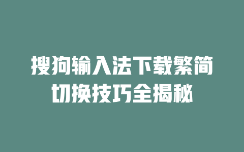 搜狗输入法下载繁简切换技巧全揭秘 搜狗输入法下载繁简切换技巧全揭秘 二