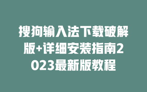 搜狗输入法下载破解版+详细安装指南2023最新版教程 搜狗输入法下载破解版+详细安装指南2023最新版教程 二