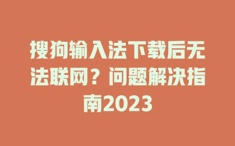 搜狗输入法下载后无法联网?问题解决指南2023 搜狗输入法下载后无法联网?问题解决指南2023 二