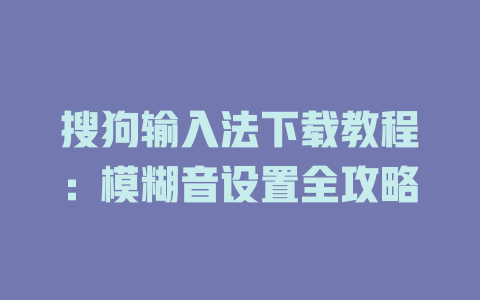 搜狗输入法下载教程：模糊音设置全攻略 二