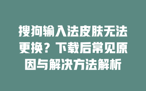 搜狗输入法皮肤无法更换？下载后常见原因与解决方法解析 二