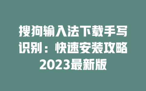 搜狗输入法下载手写识别:快速安装攻略2023最新版 搜狗输入法下载手写识别:快速安装攻略2023最新版 二
