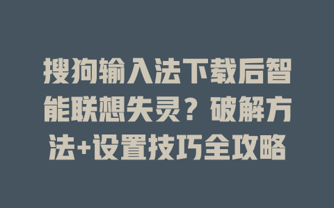 搜狗输入法下载后智能联想失灵?破解方法+设置技巧全攻略 搜狗输入法下载后智能联想失灵?破解方法+设置技巧全攻略 二