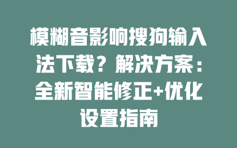 模糊音影响搜狗输入法下载？解决方案：全新智能修正+优化设置指南 二