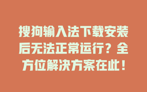 搜狗输入法下载安装后无法正常运行？全方位解决方案在此！ 二