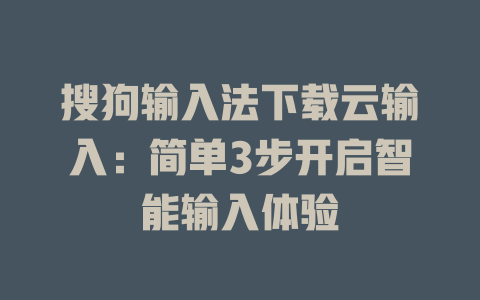 搜狗输入法下载云输入:简单3步开启智能输入体验 搜狗输入法下载云输入:简单3步开启智能输入体验 二