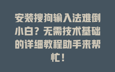 安装搜狗输入法难倒小白?无需技术基础的详细教程助手来帮忙! 安装搜狗输入法难倒小白?无需技术基础的详细教程助手来帮忙! 二