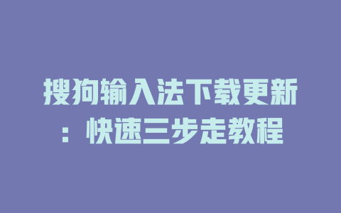 搜狗输入法下载更新:快速三步走教程 搜狗输入法下载更新:快速三步走教程 二