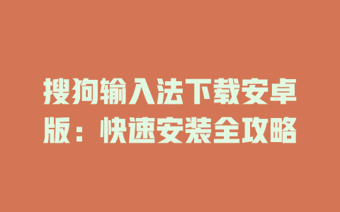搜狗输入法下载安卓版:快速安装全攻略 搜狗输入法下载安卓版:快速安装全攻略 二