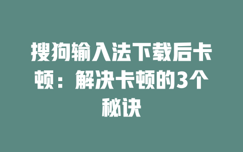 搜狗输入法下载后卡顿：解决卡顿的3个秘诀 二