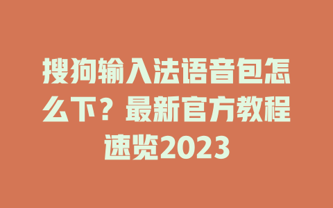搜狗输入法语音包怎么下？最新官方教程速览2023 二