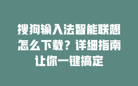 搜狗输入法智能联想怎么下载?详细指南让你一键搞定 搜狗输入法智能联想怎么下载?详细指南让你一键搞定 二