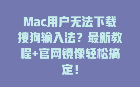 Mac用户无法下载搜狗输入法?最新教程+官网镜像轻松搞定! Mac用户无法下载搜狗输入法?最新教程+官网镜像轻松搞定! 二
