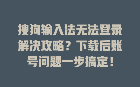搜狗输入法无法登录解决攻略？下载后账号问题一步搞定！ 二