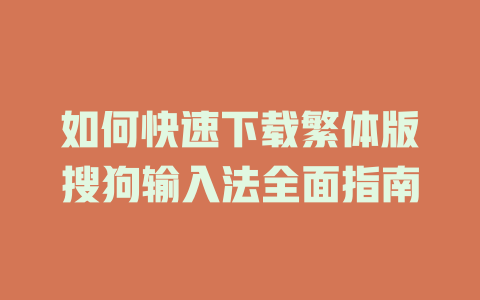 如何快速下载繁体版搜狗输入法全面指南 如何快速下载繁体版搜狗输入法全面指南 二