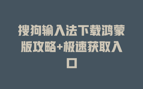 搜狗输入法下载鸿蒙版攻略+极速获取入口 搜狗输入法下载鸿蒙版攻略+极速获取入口 二