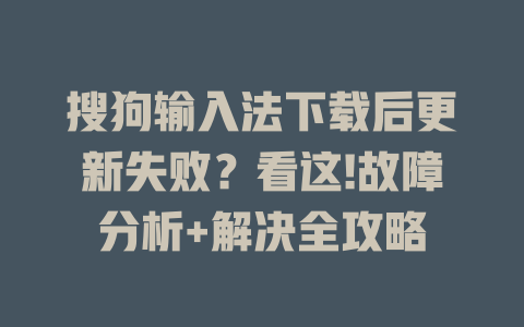 搜狗输入法下载后更新失败?看这!故障分析+解决全攻略 搜狗输入法下载后更新失败?看这!故障分析+解决全攻略 二