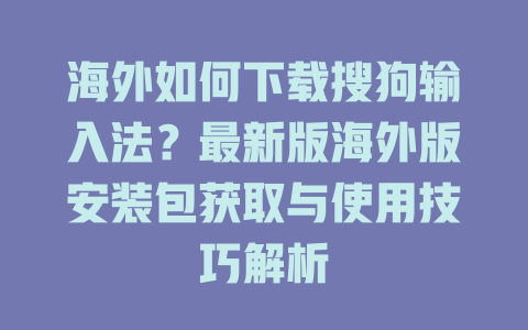 海外如何下载搜狗输入法?最新版海外版安装包获取与使用技巧解析 海外如何下载搜狗输入法?最新版海外版安装包获取与使用技巧解析 二