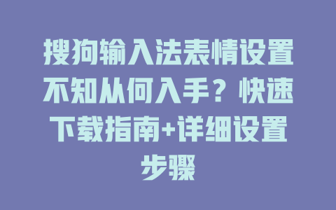 搜狗输入法表情设置不知从何入手?快速下载指南+详细设置步骤 搜狗输入法表情设置不知从何入手?快速下载指南+详细设置步骤 二
