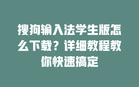 搜狗输入法学生版怎么下载?详细教程教你快速搞定 搜狗输入法学生版怎么下载?详细教程教你快速搞定 二
