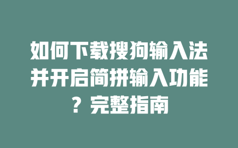 如何下载搜狗输入法并开启简拼输入功能？完整指南 二