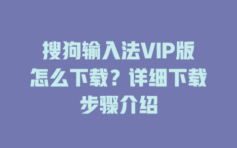 搜狗输入法VIP版怎么下载?详细下载步骤介绍 搜狗输入法VIP版怎么下载?详细下载步骤介绍 二